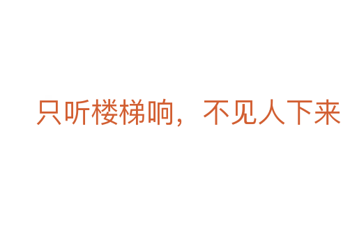 只听楼梯响，不见人下来