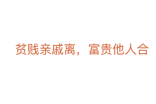 贫贱亲戚离,富贵他人合