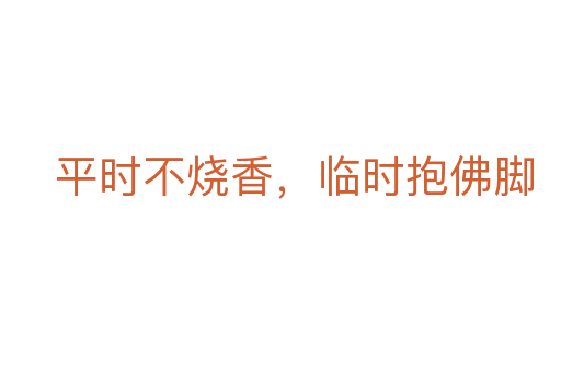 平时不烧香，临时抱佛脚