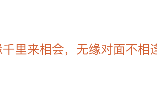 有缘千里来相会，无缘对面不相逢