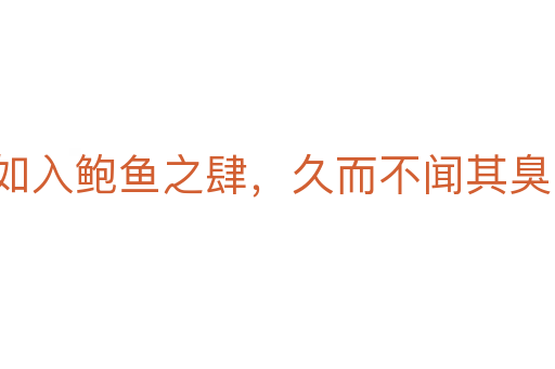 如入鲍鱼之肆，久而不闻其臭