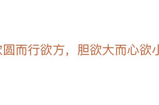 智欲圆而行欲方，胆欲大而心欲小