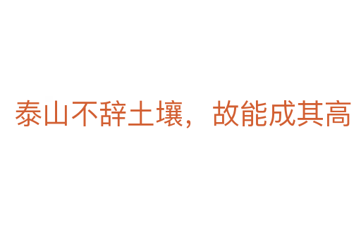泰山不辞土壤，故能成其高